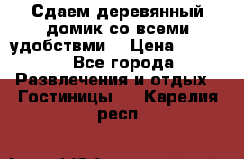 Сдаем деревянный домик со всеми удобствми. › Цена ­ 2 500 - Все города Развлечения и отдых » Гостиницы   . Карелия респ.